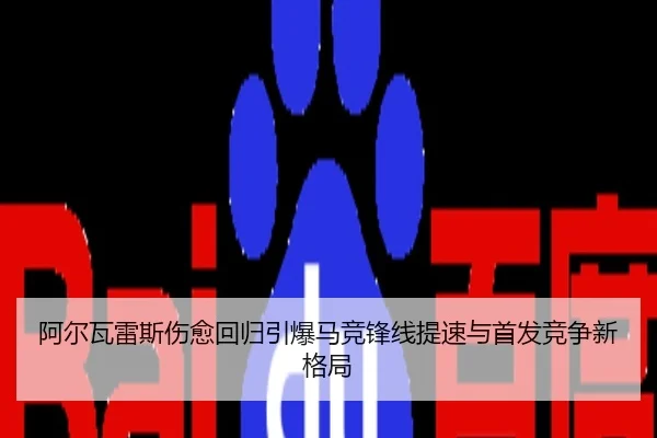 阿尔瓦雷斯伤愈回归引爆马竞锋线提速与首发竞争新格局